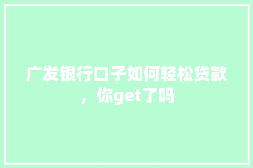 广发银行口子如何轻松贷款，你get了吗