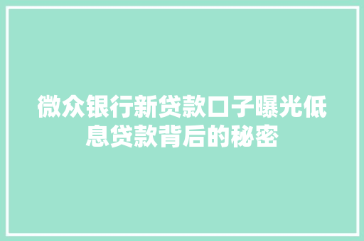 微众银行新贷款口子曝光低息贷款背后的秘密