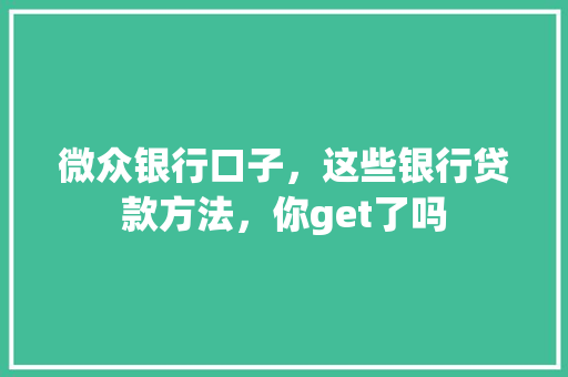 微众银行口子，这些银行贷款方法，你get了吗