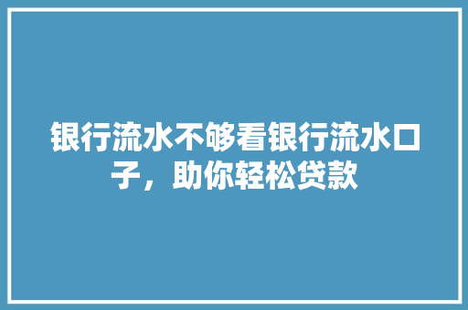 银行流水不够看银行流水口子，助你轻松贷款
