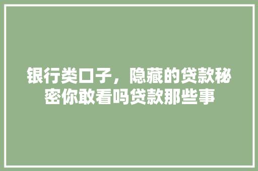 银行类口子，隐藏的贷款秘密你敢看吗贷款那些事
