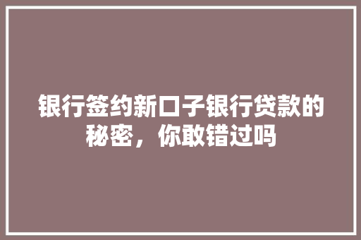 银行签约新口子银行贷款的秘密，你敢错过吗