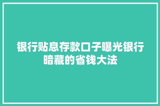 银行贴息存款口子曝光银行暗藏的省钱大法