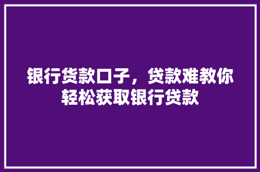 银行货款口子，贷款难教你轻松获取银行贷款