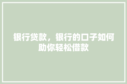 银行贷款，银行的口子如何助你轻松借款