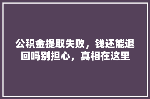 公积金提取失败，钱还能退回吗别担心，真相在这里  第1张