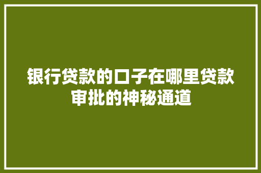 银行贷款的口子在哪里贷款审批的神秘通道  第1张