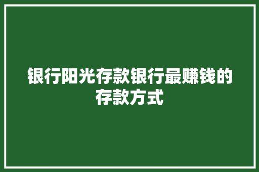 银行阳光存款银行最赚钱的存款方式