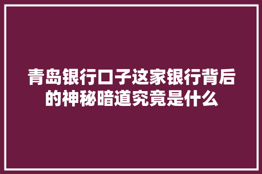 青岛银行口子这家银行背后的神秘暗道究竟是什么