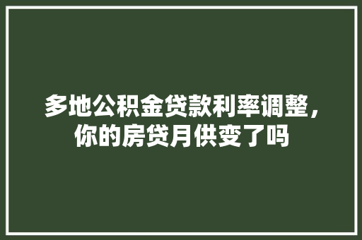 多地公积金贷款利率调整，你的房贷月供变了吗
