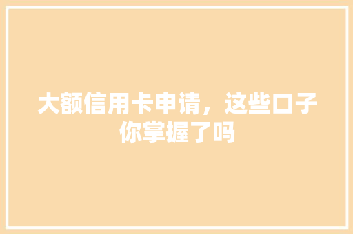 大额信用卡申请，这些口子你掌握了吗
