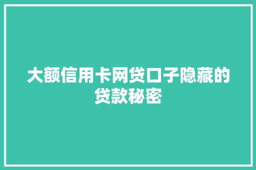 大额信用卡网贷口子隐藏的贷款秘密