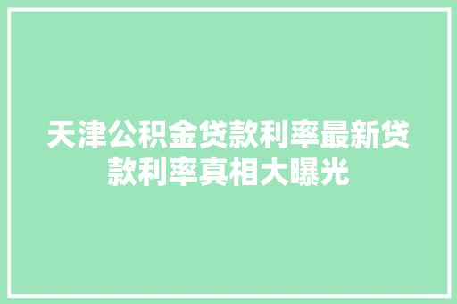 天津公积金贷款利率最新贷款利率真相大曝光