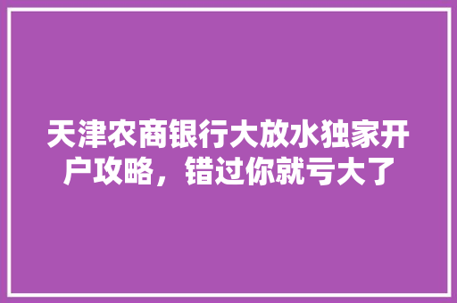 天津农商银行大放水独家开户攻略，错过你就亏大了  第1张
