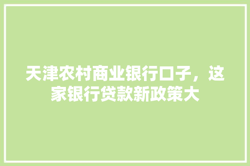 天津农村商业银行口子，这家银行贷款新政策大
