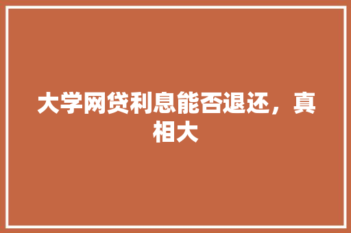 大学网贷利息能否退还，真相大