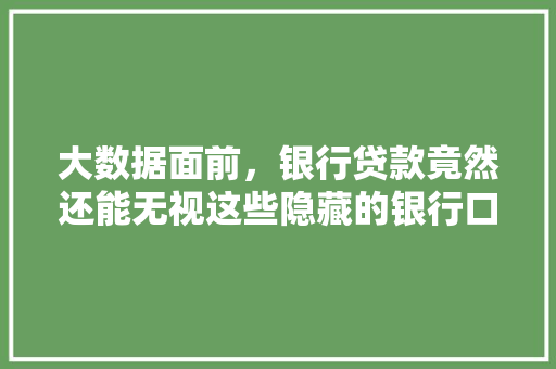 大数据面前，银行贷款竟然还能无视这些隐藏的银行口子