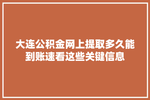 大连公积金网上提取多久能到账速看这些关键信息