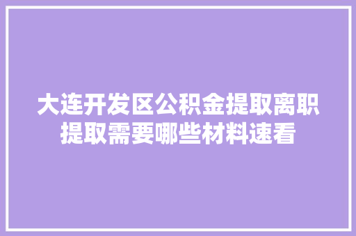 大连开发区公积金提取离职提取需要哪些材料速看