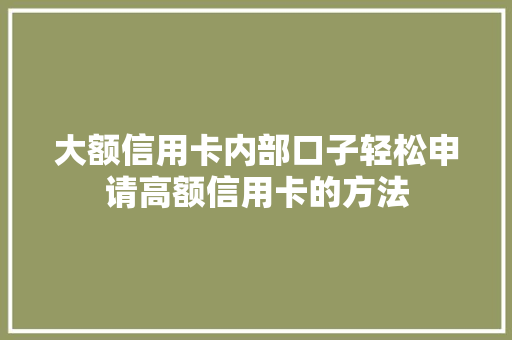 大额信用卡内部口子轻松申请高额信用卡的方法