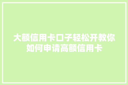 大额信用卡口子轻松开教你如何申请高额信用卡