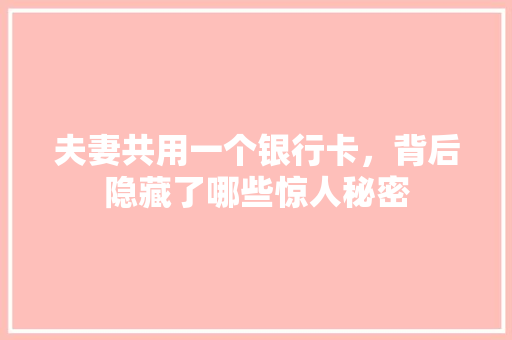 夫妻共用一个银行卡，背后隐藏了哪些惊人秘密
