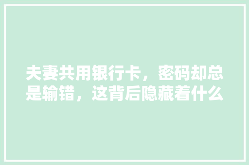 夫妻共用银行卡，密码却总是输错，这背后隐藏着什么秘密