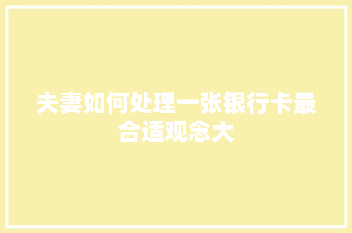 夫妻如何处理一张银行卡最合适观念大