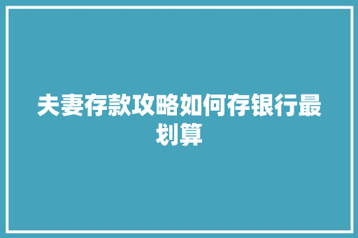 夫妻存款攻略如何存银行最划算