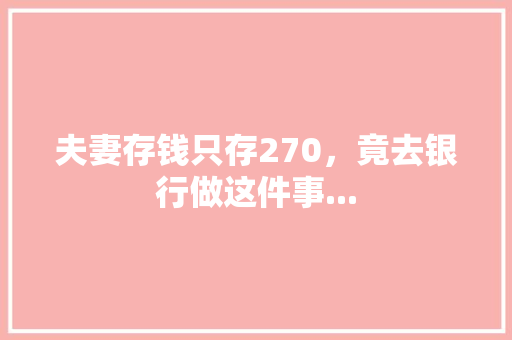 夫妻存钱只存270，竟去银行做这件事...