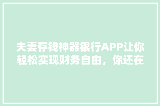 夫妻存钱神器银行APP让你轻松实现财务自由，你还在等什么
