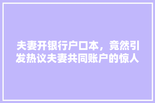 夫妻开银行户口本，竟然引发热议夫妻共同账户的惊人秘密大