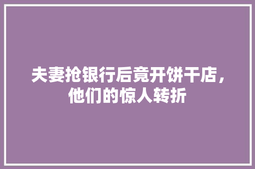 夫妻抢银行后竟开饼干店，他们的惊人转折