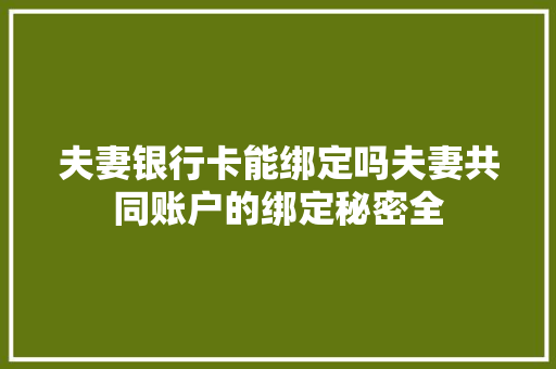 夫妻银行卡能绑定吗夫妻共同账户的绑定秘密全