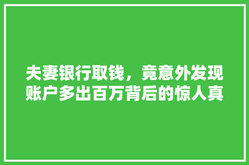 夫妻银行取钱，竟意外发现账户多出百万背后的惊人真相