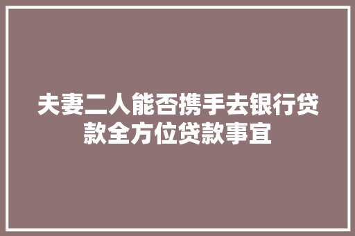 夫妻二人能否携手去银行贷款全方位贷款事宜
