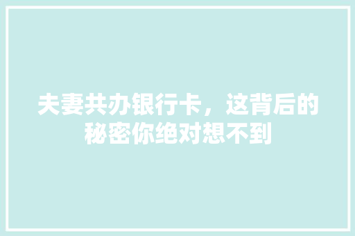 夫妻共办银行卡，这背后的秘密你绝对想不到