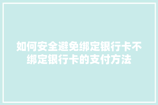如何安全避免绑定银行卡不绑定银行卡的支付方法