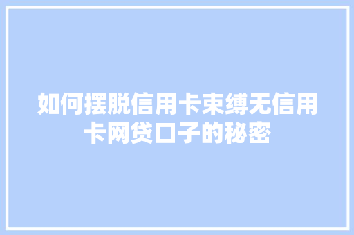 如何摆脱信用卡束缚无信用卡网贷口子的秘密