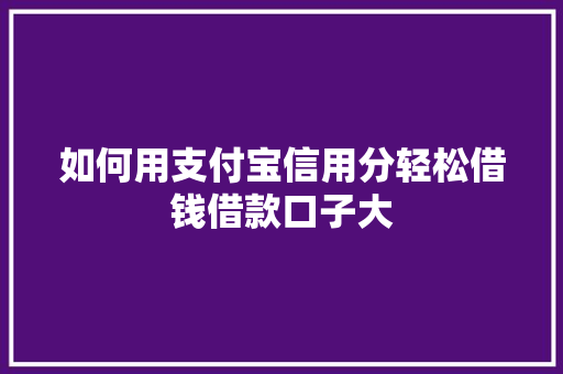 如何用支付宝信用分轻松借钱借款口子大