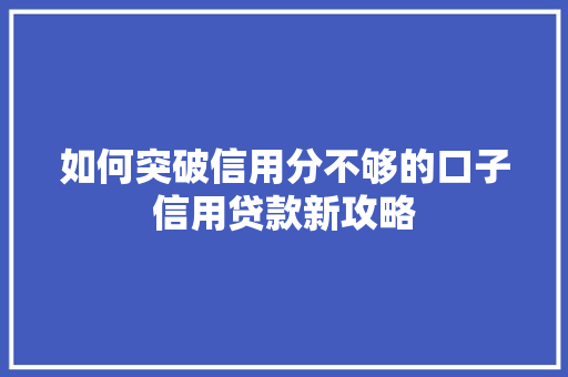 如何突破信用分不够的口子信用贷款新攻略