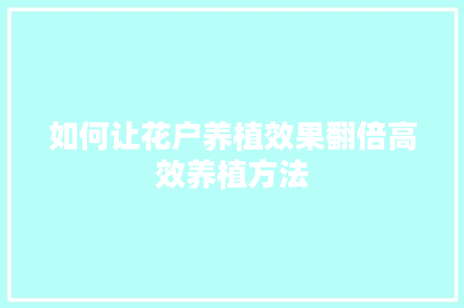 如何让花户养植效果翻倍高效养植方法