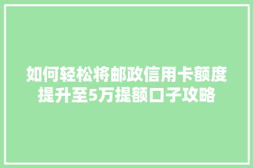 如何轻松将邮政信用卡额度提升至5万提额口子攻略