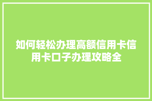 如何轻松办理高额信用卡信用卡口子办理攻略全