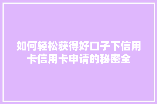 如何轻松获得好口子下信用卡信用卡申请的秘密全