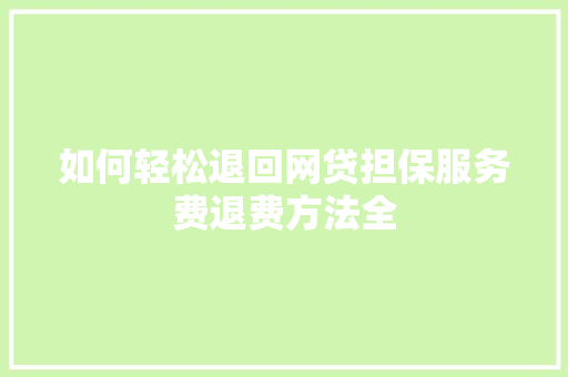 如何轻松退回网贷担保服务费退费方法全