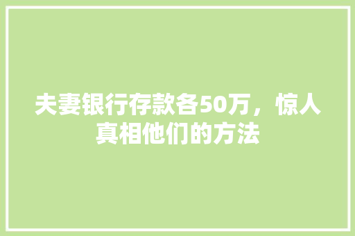 夫妻银行存款各50万，惊人真相他们的方法