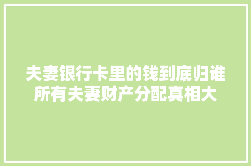 夫妻银行卡里的钱到底归谁所有夫妻财产分配真相大