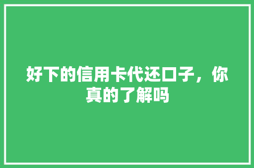 好下的信用卡代还口子，你真的了解吗