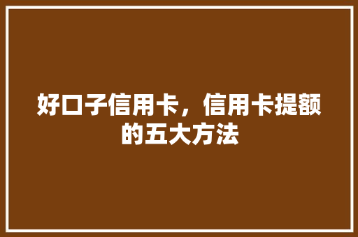 好口子信用卡，信用卡提额的五大方法